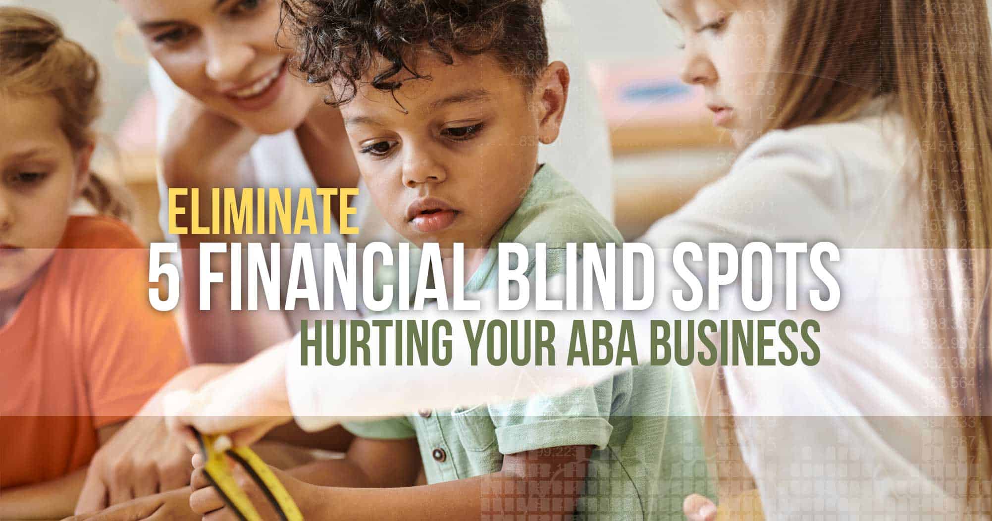 Eliminate 5 Financial Blind Spots Hurting Your ABA Business